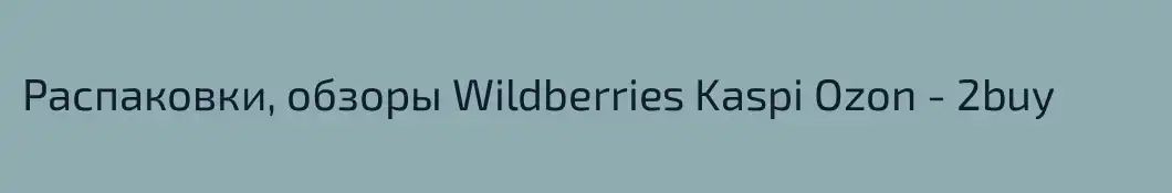 Распаковки, обзоры Wildberries Kaspi Ozon - 2buy